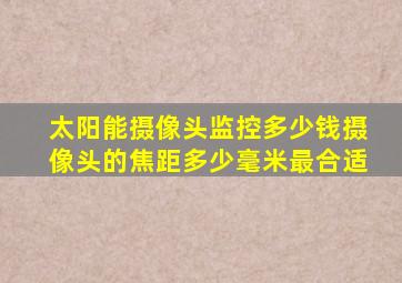 太阳能摄像头监控多少钱摄像头的焦距多少毫米最合适