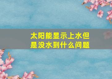 太阳能显示上水但是没水到什么问题