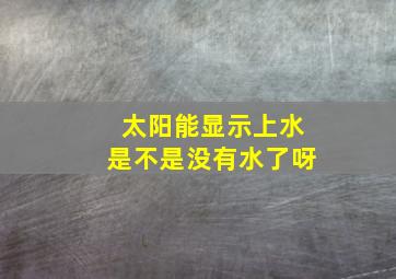 太阳能显示上水是不是没有水了呀