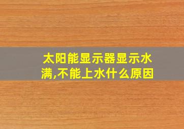 太阳能显示器显示水满,不能上水什么原因