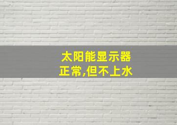 太阳能显示器正常,但不上水