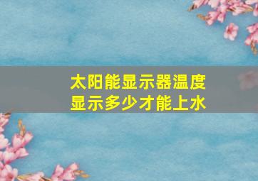 太阳能显示器温度显示多少才能上水