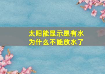 太阳能显示是有水为什么不能放水了