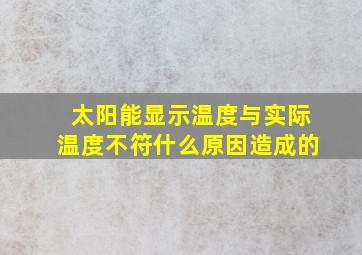 太阳能显示温度与实际温度不符什么原因造成的