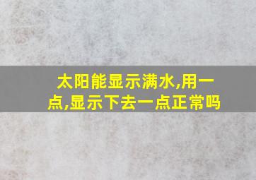 太阳能显示满水,用一点,显示下去一点正常吗