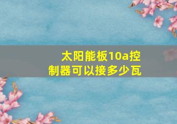 太阳能板10a控制器可以接多少瓦