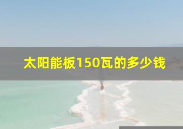 太阳能板150瓦的多少钱