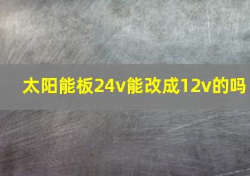 太阳能板24v能改成12v的吗