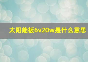 太阳能板6v20w是什么意思