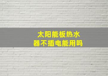 太阳能板热水器不插电能用吗