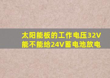 太阳能板的工作电压32V能不能给24V蓄电池放电