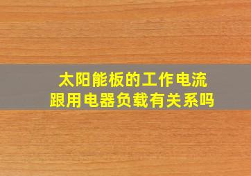 太阳能板的工作电流跟用电器负载有关系吗