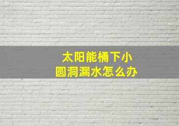 太阳能桶下小圆洞漏水怎么办