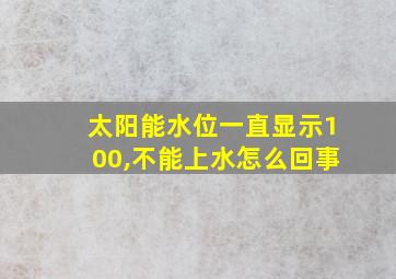 太阳能水位一直显示100,不能上水怎么回事