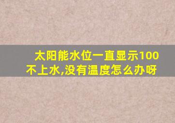 太阳能水位一直显示100不上水,没有温度怎么办呀