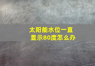 太阳能水位一直显示80度怎么办