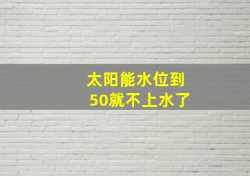 太阳能水位到50就不上水了