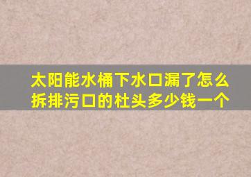 太阳能水桶下水口漏了怎么拆排污口的杜头多少钱一个