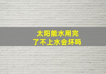 太阳能水用完了不上水会坏吗