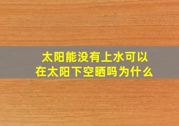 太阳能没有上水可以在太阳下空晒吗为什么