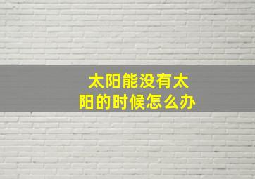 太阳能没有太阳的时候怎么办