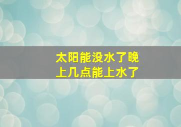 太阳能没水了晚上几点能上水了