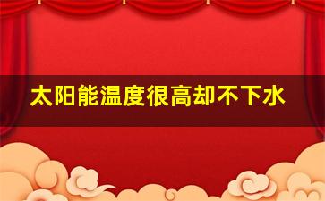 太阳能温度很高却不下水