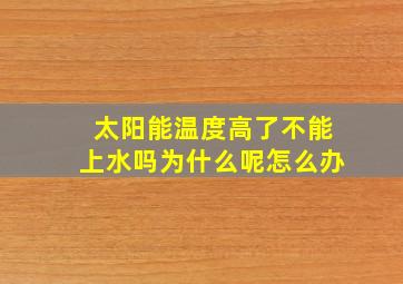 太阳能温度高了不能上水吗为什么呢怎么办