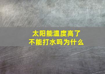 太阳能温度高了不能打水吗为什么