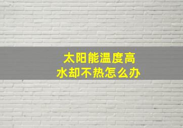 太阳能温度高水却不热怎么办