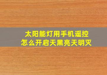 太阳能灯用手机遥控怎么开启天黑亮天明灭