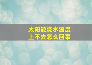 太阳能烧水温度上不去怎么回事