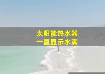 太阳能热水器一直显示水满