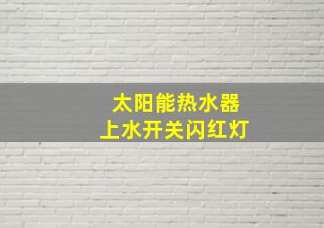 太阳能热水器上水开关闪红灯