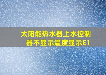 太阳能热水器上水控制器不显示温度显示E1