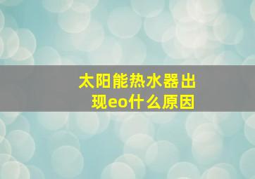 太阳能热水器出现eo什么原因