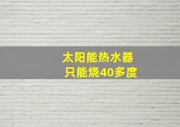 太阳能热水器只能烧40多度