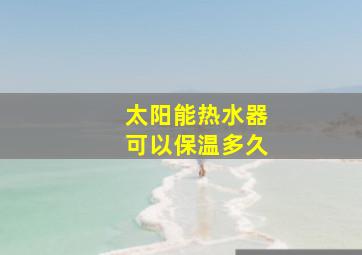 太阳能热水器可以保温多久