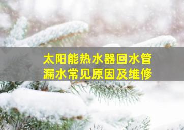 太阳能热水器回水管漏水常见原因及维修