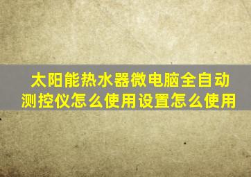 太阳能热水器微电脑全自动测控仪怎么使用设置怎么使用