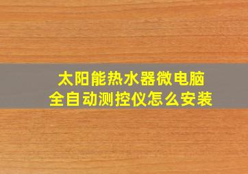 太阳能热水器微电脑全自动测控仪怎么安装