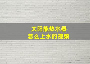 太阳能热水器怎么上水的视频