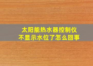 太阳能热水器控制仪不显示水位了怎么回事