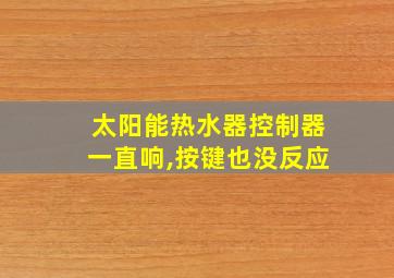 太阳能热水器控制器一直响,按键也没反应