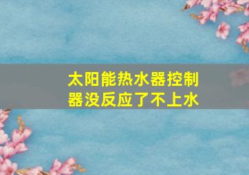 太阳能热水器控制器没反应了不上水