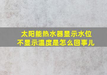 太阳能热水器显示水位不显示温度是怎么回事儿