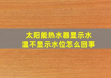 太阳能热水器显示水温不显示水位怎么回事