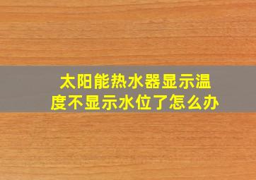 太阳能热水器显示温度不显示水位了怎么办