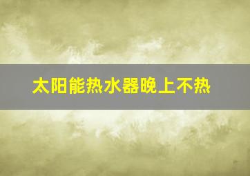 太阳能热水器晚上不热