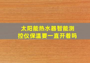 太阳能热水器智能测控仪保温要一直开着吗